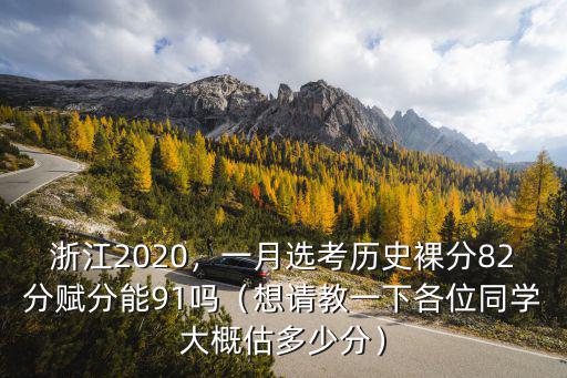 浙江2020，一月選考歷史裸分82分賦分能91嗎（想請教一下各位同學大概估多少分）