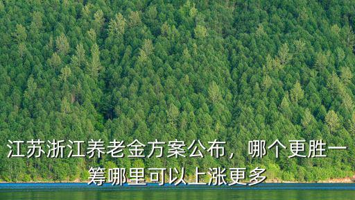 江蘇浙江養老金方案公布，哪個更勝一籌哪里可以上漲更多