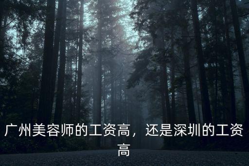 廣州美容師的工資高，還是深圳的工資高