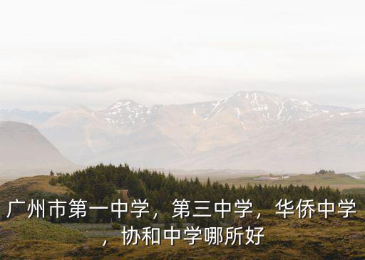 廣州市第一中學，第三中學，華僑中學，協(xié)和中學哪所好
