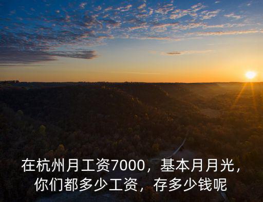 在杭州月工資7000，基本月月光，你們都多少工資，存多少錢呢