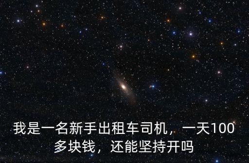 我是一名新手出租車司機，一天100多塊錢，還能堅持開嗎
