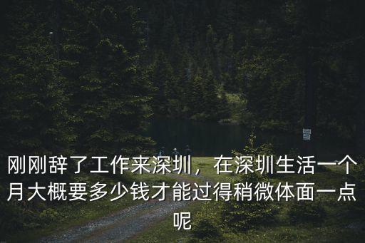 剛剛辭了工作來深圳，在深圳生活一個月大概要多少錢才能過得稍微體面一點呢