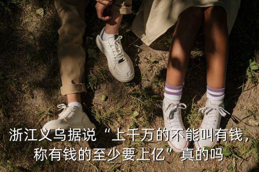 浙江義烏據(jù)說“上千萬的不能叫有錢，稱有錢的至少要上億”真的嗎