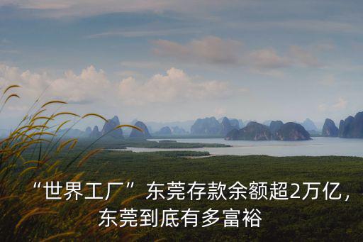 東莞人存款是多少,東莞到底有多富裕