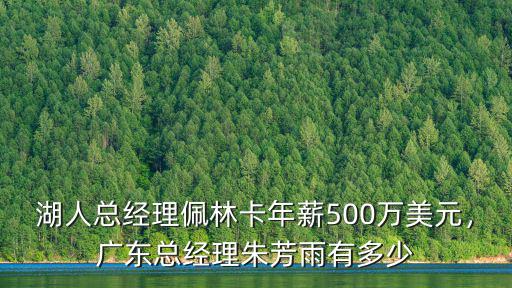 湖人總經理佩林卡年薪500萬美元，廣東總經理朱芳雨有多少