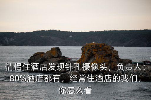 情侶住酒店發現針孔攝像頭，負責人：80%酒店都有，經常住酒店的我們，你怎么看