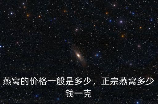 杭州溯源碼燕窩一克多少錢,正宗燕窩多少錢一克