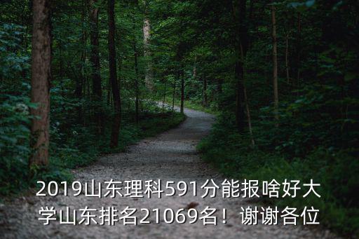 2019山東理科591分能報(bào)啥好大學(xué)山東排名21069名！謝謝各位
