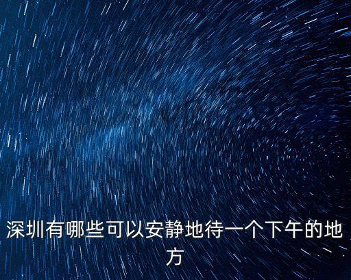深圳有哪些可以安靜地待一個下午的地方