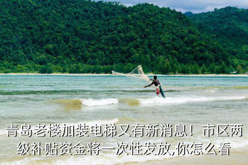 青島老樓加裝電梯又有新消息！市區(qū)兩級補貼資金將一次性發(fā)放,你怎么看
