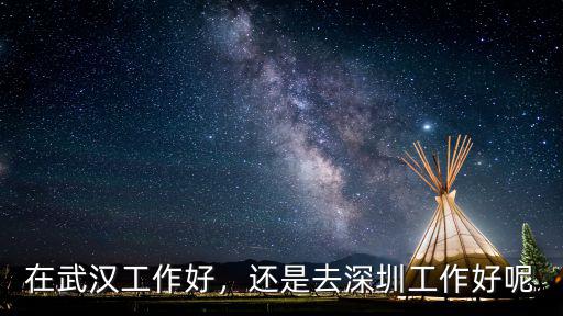 在武漢工作好，還是去深圳工作好呢