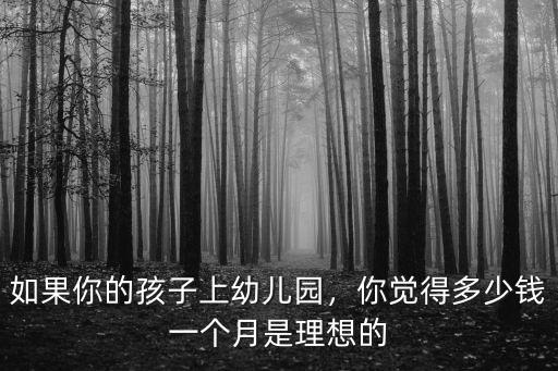 在濰坊上幼兒園多少錢一個月,如果你的孩子上幼兒園