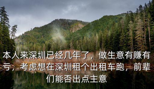 本人來深圳已經(jīng)幾年了，做生意有賺有虧，考慮想在深圳租個(gè)出租車跑，前輩們能否出點(diǎn)主意