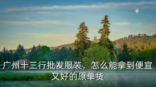 在廣州拿貨怎么發貨,怎么能拿到便宜又好的原單貨