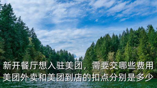 新開餐廳想入駐美團，需要交哪些費用美團外賣和美團到店的扣點分別是多少