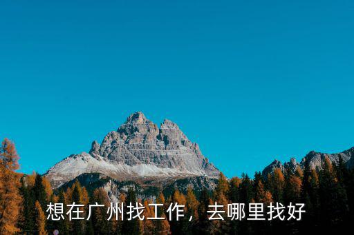 想去廣州找工作怎么說,想辭職去廣州找工作