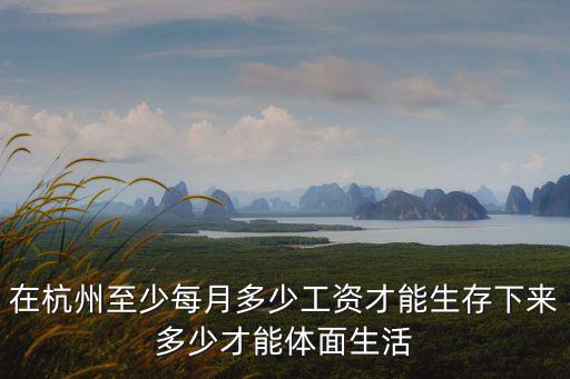 在杭州至少每月多少工資才能生存下來(lái)多少才能體面生活