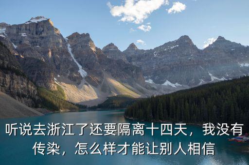 聽說去浙江了還要隔離十四天，我沒有傳染，怎么樣才能讓別人相信