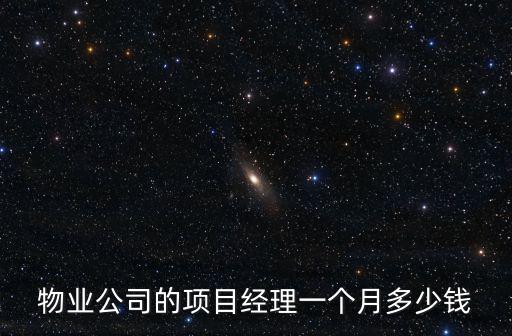 物業(yè)公司的項目經(jīng)理一個月多少錢