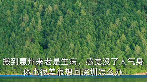 搬到惠州來老是生病，感覺沒了人氣身體也很差很想回深圳怎么辦