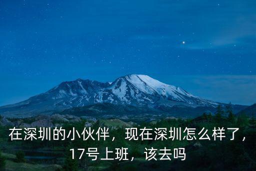 在深圳的小伙伴，現(xiàn)在深圳怎么樣了，17號上班，該去嗎