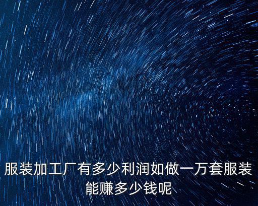 服裝加工廠有多少利潤如做一萬套服裝能賺多少錢呢