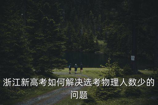 浙江高考選考物理有多少人,浙江高考選物理考生不到3成