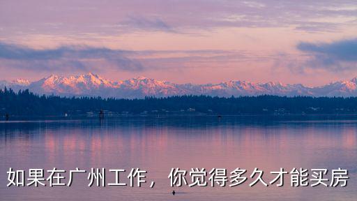 如果在廣州工作，你覺得多久才能買房