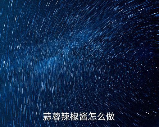 廣東蒜蓉剁椒怎么做,蒜蓉辣椒醬怎么做