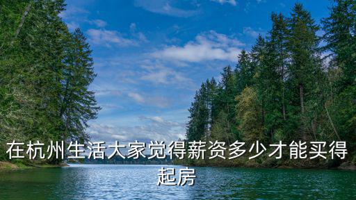 在杭州生活大家覺得薪資多少才能買得起房
