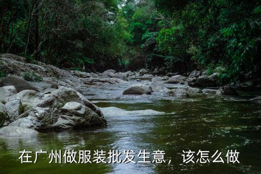 廣州沙河怎么做服裝,在廣州做服裝批發(fā)生意