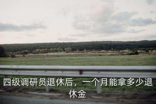 四級調研員退休后，一個月能拿多少退休金