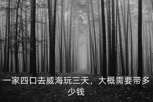 一家四口去威海玩三天，大概需要帶多少錢