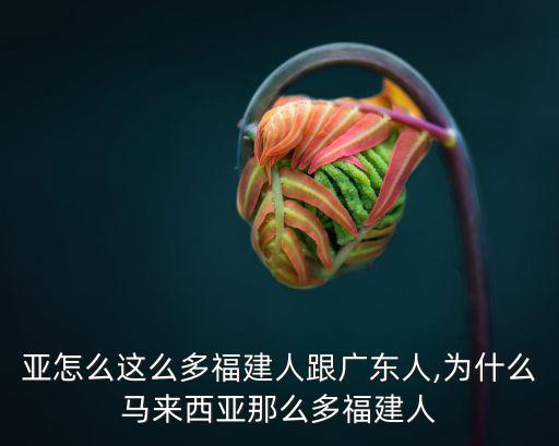 東南亞怎么這么多福建人跟廣東人,為什么馬來西亞那么多福建人