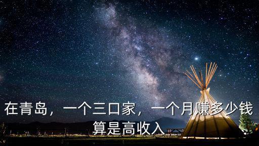 在青島，一個(gè)三口家，一個(gè)月賺多少錢算是高收入