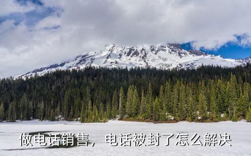 做電話(huà)銷(xiāo)售，電話(huà)被封了怎么解決