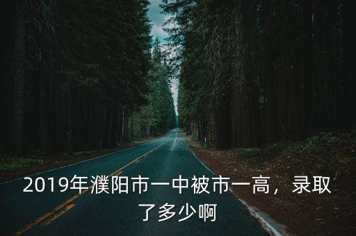 2019年濮陽市一中被市一高，錄取了多少啊
