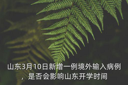 山東3月10日新增一例境外輸入病例，是否會影響山東開學時間