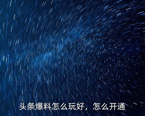 頭條爆料怎么玩好，怎么開通