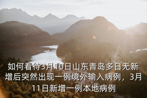 如何看待3月10日山東青島多日無新增后突然出現(xiàn)一例境外輸入病例，3月11日新增一例本地病例