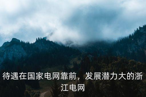 待遇在國家電網靠前，發展潛力大的浙江電網