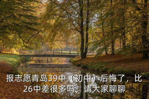 報志愿青島39中（初中）后悔了，比26中差很多嗎，請大家聊聊