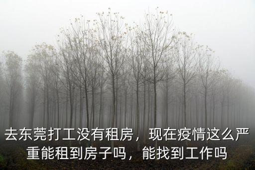 去東莞打工沒有租房，現在疫情這么嚴重能租到房子嗎，能找到工作嗎