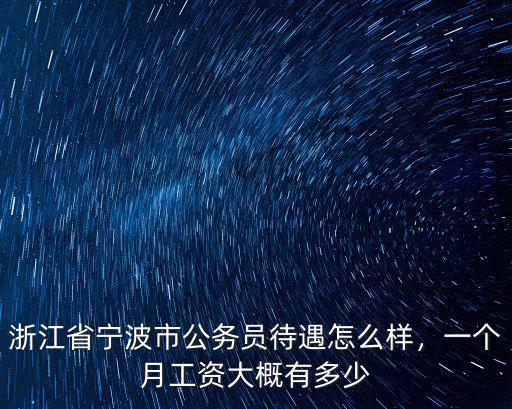 浙江省寧波市公務(wù)員待遇怎么樣，一個月工資大概有多少