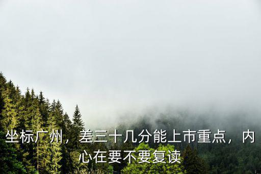 坐標廣州，差三十幾分能上市重點，內心在要不要復讀