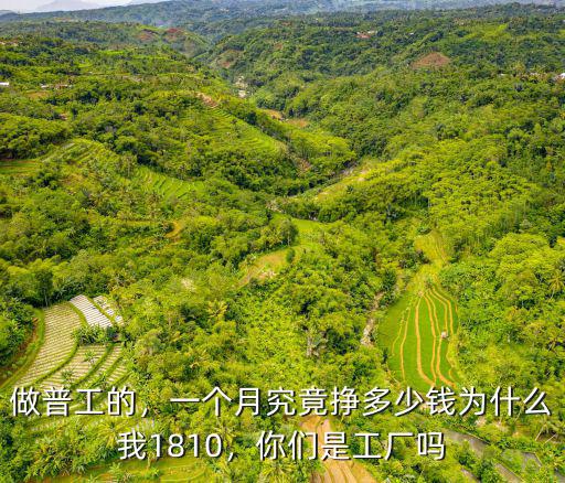 做普工的，一個月究竟掙多少錢為什么我1810，你們是工廠嗎