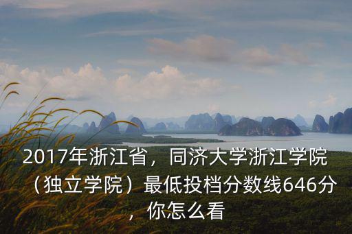 2017年浙江省，同濟大學浙江學院（獨立學院）最低投檔分數線646分，你怎么看
