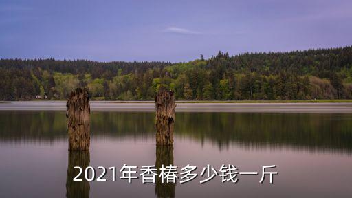 2021年香椿多少錢一斤
