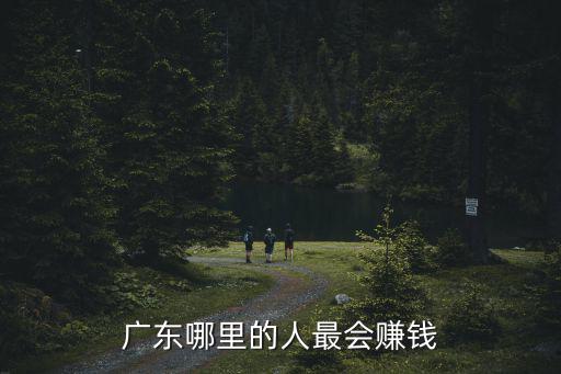 廣州哪里人最賺錢,廣東哪里的人最會賺錢